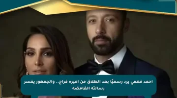 أحمد فهمي يرد رسميًا بعد الطلاق من أميرة فراج.. والجمهور يفسر رسالته الغامضة